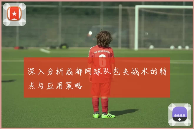 深入分析成都网球队包夹战术的特点与应用策略