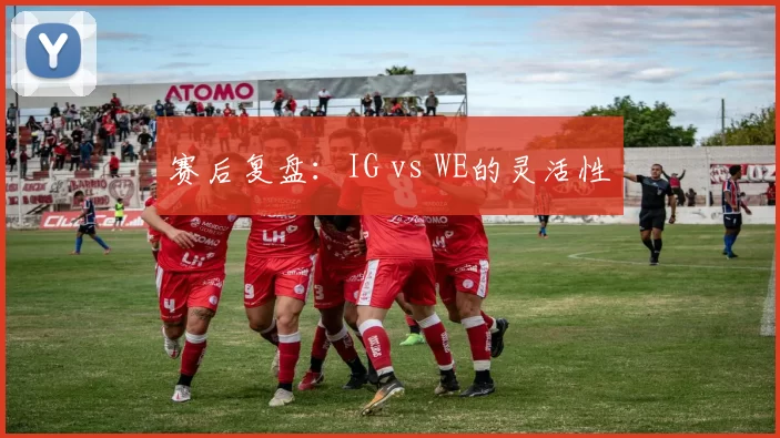 赛后复盘：IG vs WE的灵活性