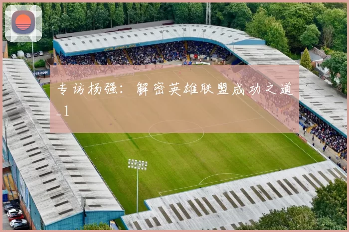 专访杨强：解密英雄联盟成功之道_1