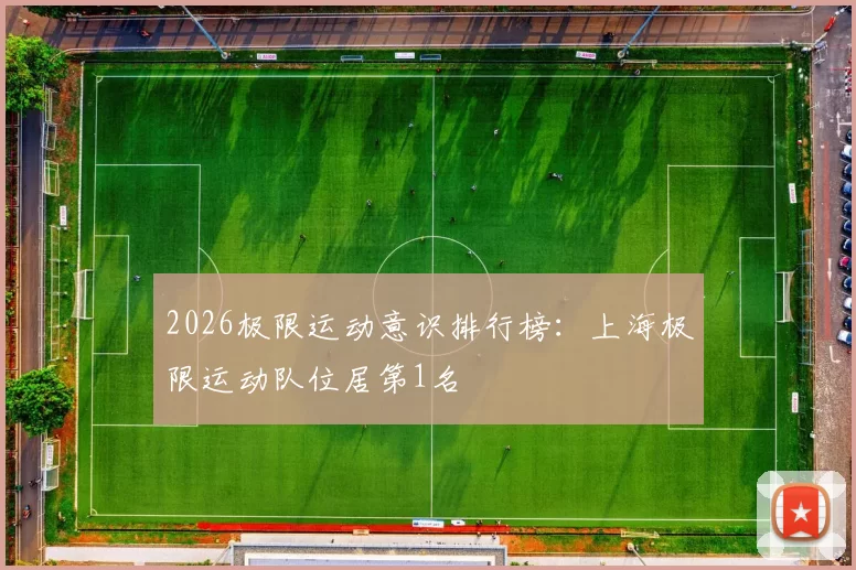 2026极限运动意识排行榜：上海极限运动队位居第1名