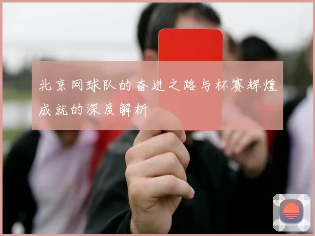 北京网球队的奋进之路与杯赛辉煌成就的深度解析