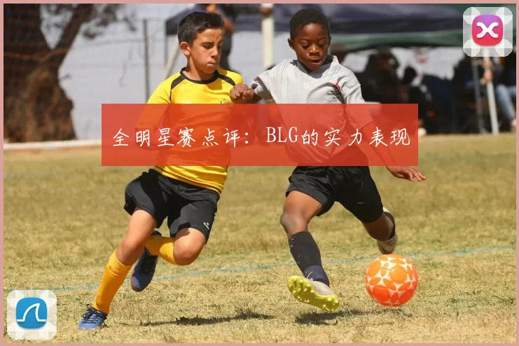 全明星赛点评：BLG的实力表现